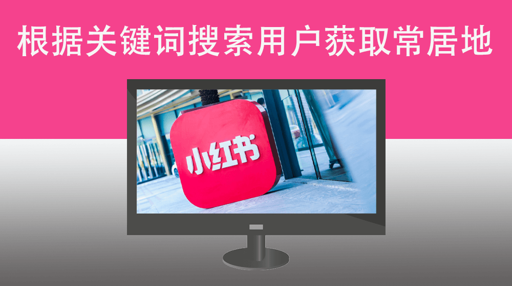 用户指定关键词检索小红书笔记博主用户获取对应常居地区信息