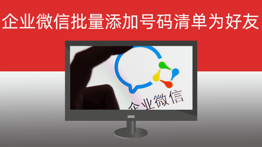 企业微信批量添加本地EXCEL用户电话清单为好友