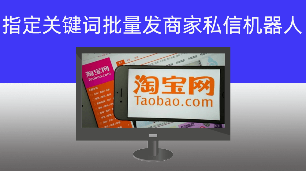 批量关键词批量搜索淘宝商品并向商家千牛/旺旺发送指定内容信息广告RPA机器人