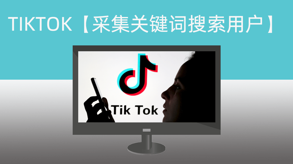 国际版TIKTOK系列之第三步【采集关键词搜索用户ID与签名】_支持扩展多账号轮流执行