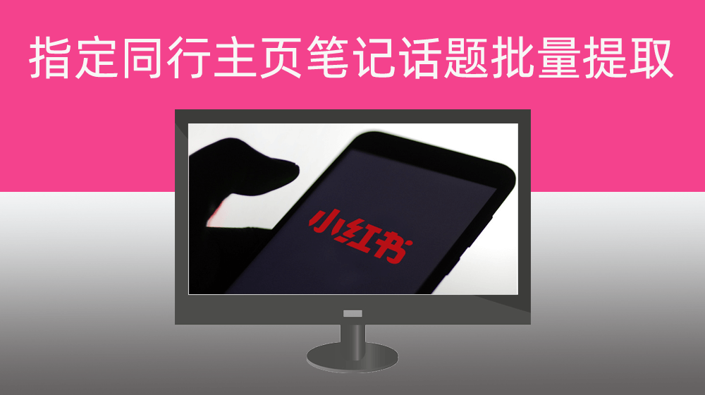小红书同行笔记话题批量提取【指定用户主页】