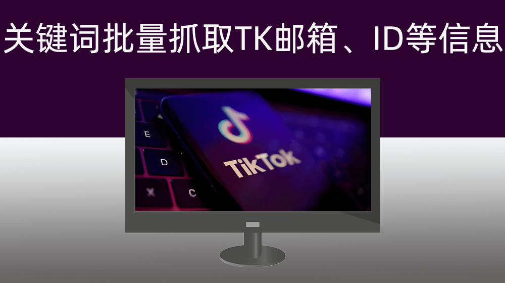关键词批量抓取TIKTOK邮箱\ID用户信息