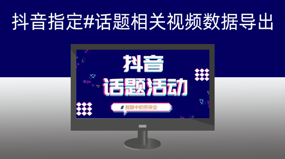 指定活动话题然后从抖音批量将话题相关视频信息及发布账号用户信息导出