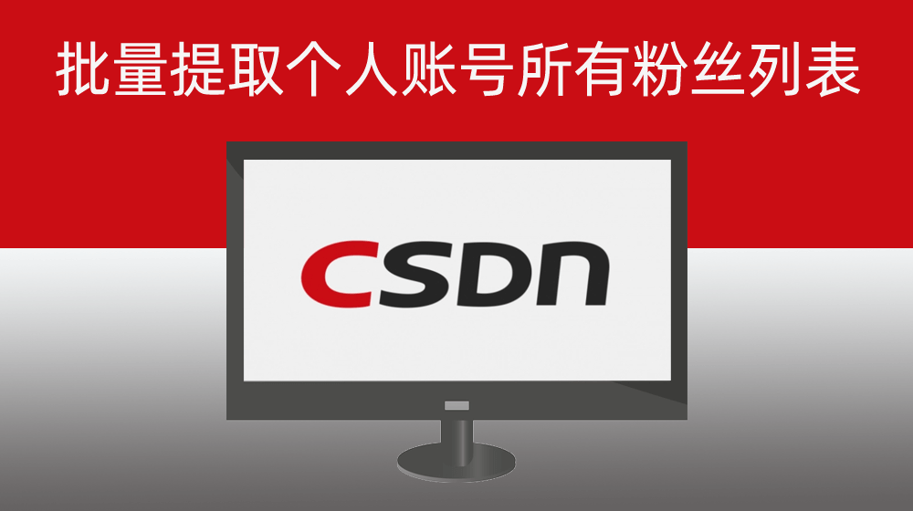 批量提取CSDN平台个人账号所有粉丝列表的账号昵称|账号主页连接|账号ID