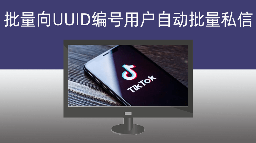 通过TIKTOK用户账号UUID编码实现自动批量私信