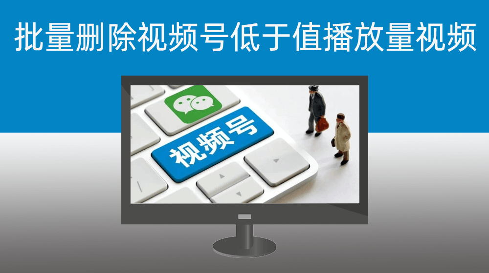 批量删除视频号低于多少播放量的视频
