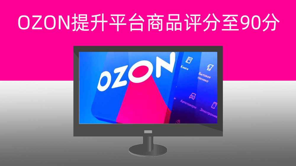 俄罗斯OZON电商平台产品上传审核通过后批量提升平台商品评分措施至90分