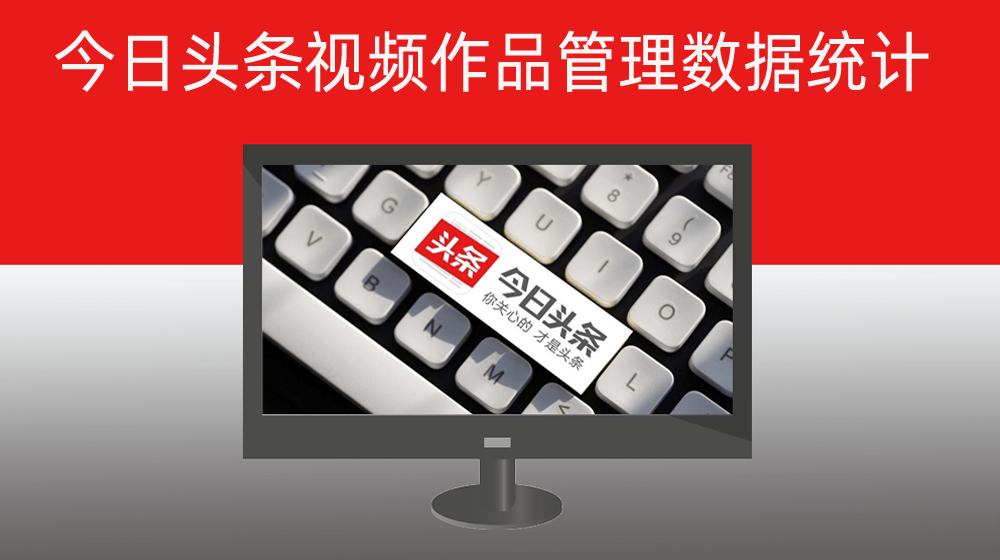 今日头条【视频】内容管理展现量|阅读量|点赞量|评论量|发布时间数据统计