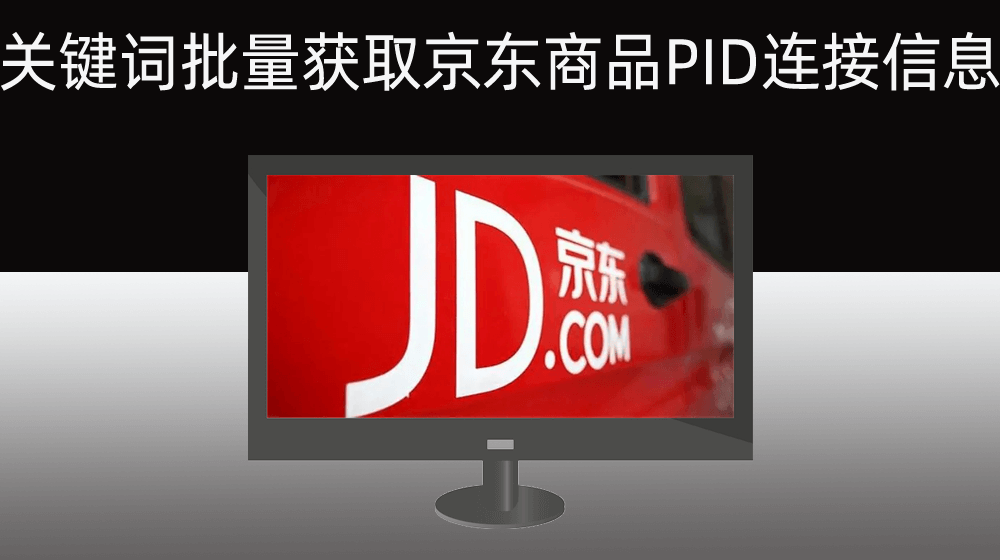 【京东】关键词批量获取京东商品PID/连接信息